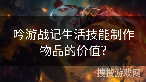 吟游战记生活技能制作物品的价值? 吟游战记生活技能制作物品的价值?