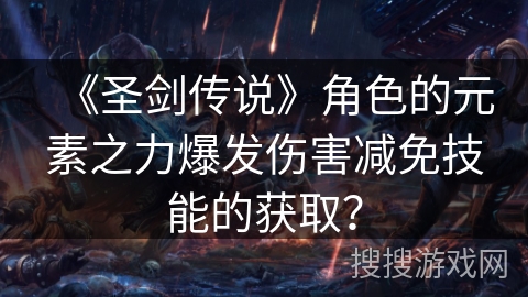 《圣剑传说》角色的元素之力爆发伤害减免技能的获取? 《圣剑传说》角色的元素之力爆发伤害减免技能的获取?