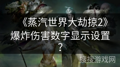 《蒸汽世界大劫掠2》爆炸伤害数字显示设置? 《蒸汽世界大劫掠2》爆炸伤害数字显示设置?