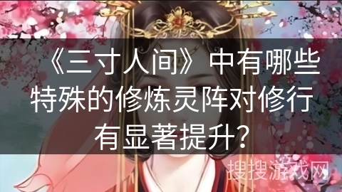 《三寸人间》中有哪些特殊的修炼灵阵对修行有显著提升?