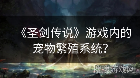《圣剑传说》游戏内的宠物繁殖系统？