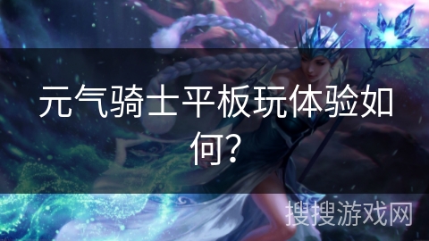 元气骑士平板玩体验如何？