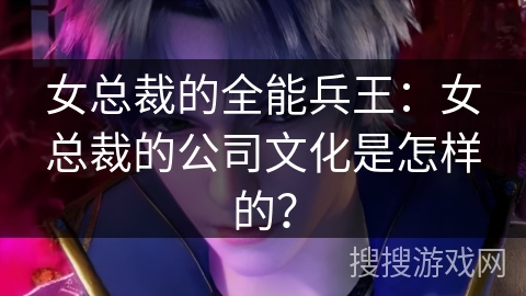 女总裁的全能兵王：女总裁的公司文化是怎样的？