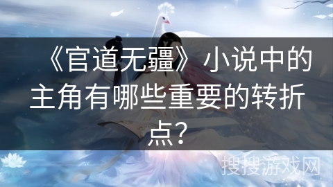 《官道无疆》小说中的主角有哪些重要的转折点？