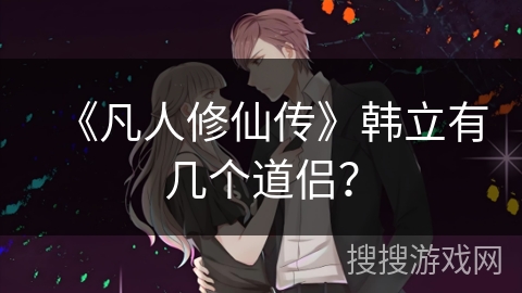 《凡人修仙传》韩立有几个道侣？