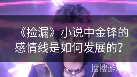 《捡漏》小说中金锋的感情线是如何发展的？