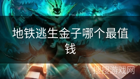 地铁逃生金子哪个最值钱