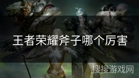 王者荣耀斧子哪个厉害