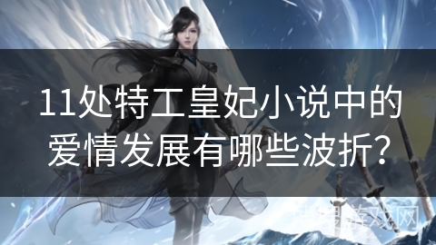 11处特工皇妃小说中的爱情发展有哪些波折？