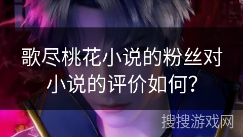 歌尽桃花小说的粉丝对小说的评价如何？