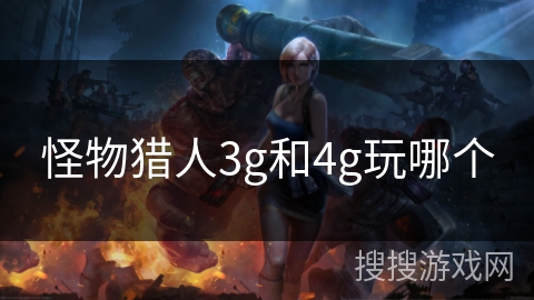 怪物猎人3g和4g玩哪个 怪物猎人3g和4g玩哪个
