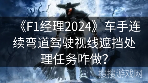 《F1经理2024》车手连续弯道驾驶视线遮挡处理任务咋做？