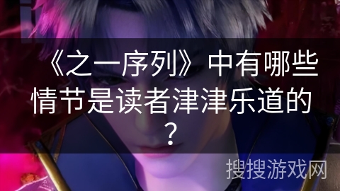 《之一序列》中有哪些情节是读者津津乐道的？