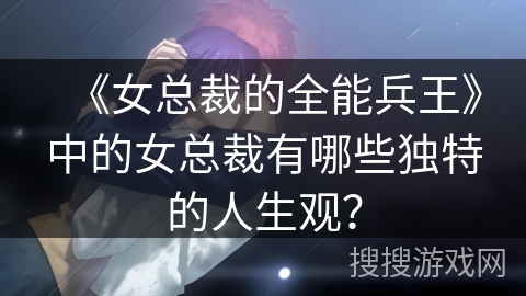 《女总裁的全能兵王》中的女总裁有哪些独特的人生观？