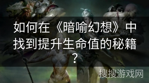 如何在《暗喻幻想》中找到提升生命值的秘籍? 如何在《暗喻幻想》中找到提升生命值的秘籍?