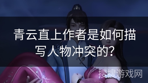 青云直上作者是如何描写人物冲突的？