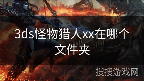 3ds怪物猎人xx在哪个文件夹 3ds怪物猎人xx在哪个文件夹
