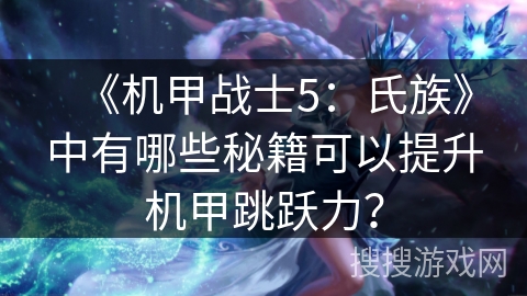 《机甲战士5：氏族》中有哪些秘籍可以提升机甲跳跃力？