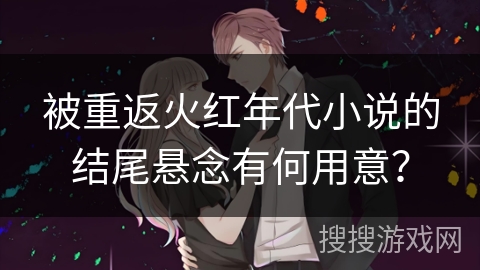 被重返火红年代小说的结尾悬念有何用意?