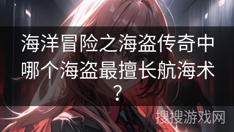 海洋冒险之海盗传奇中哪个海盗最擅长航海术?