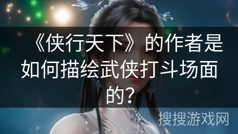 《侠行天下》的作者是如何描绘武侠打斗场面的？