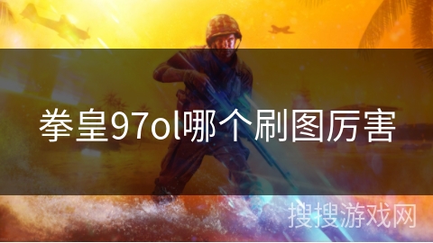 拳皇97ol哪个刷图厉害 拳皇97ol哪个刷图厉害