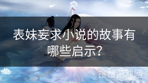 表妹妄求小说的故事有哪些启示？