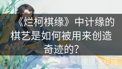 《烂柯棋缘》中计缘的棋艺是如何被用来创造奇迹的？