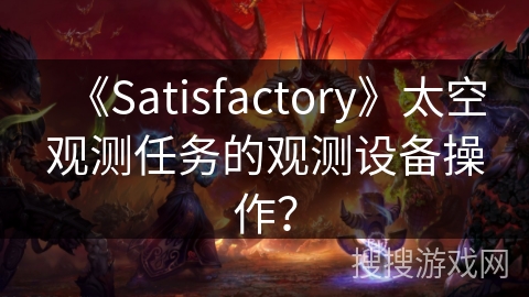 《Satisfactory》太空观测任务的观测设备操作？