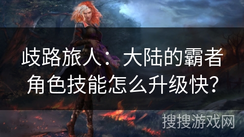 歧路旅人：大陆的霸者角色技能怎么升级快？