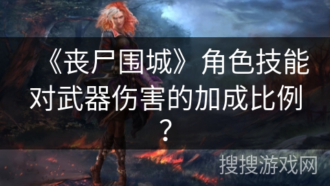 《丧尸围城》角色技能对武器伤害的加成比例？