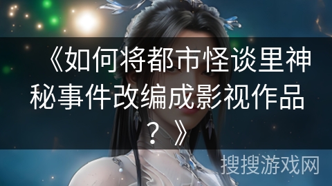 《如何将都市怪谈里神秘事件改编成影视作品？》
