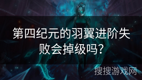 第四纪元的羽翼进阶失败会掉级吗？