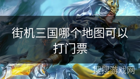 街机三国哪个地图可以打门票 街机三国哪个地图可以打门票