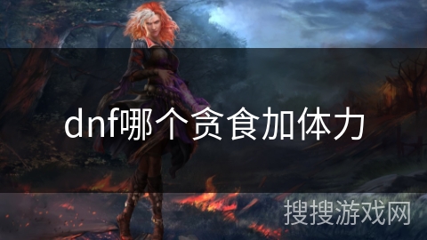 dnf哪个贪食加体力 dnf哪个贪食加体力