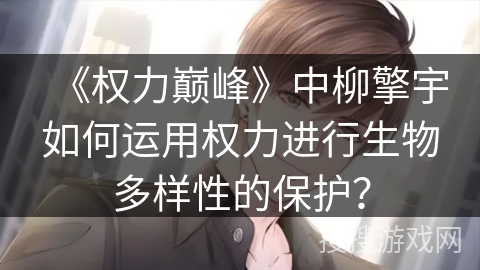 《权力巅峰》中柳擎宇如何运用权力进行生物多样性的保护？