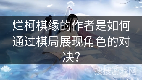 烂柯棋缘的作者是如何通过棋局展现角色的对决？