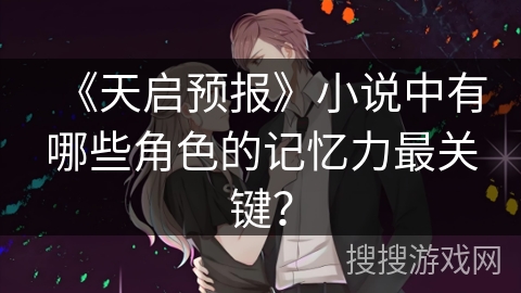 《天启预报》小说中有哪些角色的记忆力最关键？