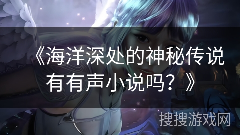 《海洋深处的神秘传说有有声小说吗？》