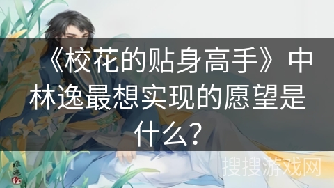 《校花的贴身高手》中林逸最想实现的愿望是什么？
