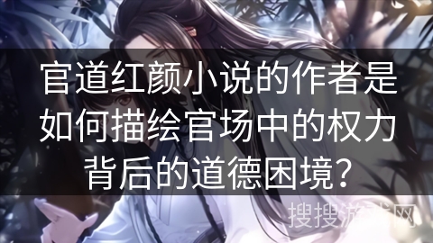 官道红颜小说的作者是如何描绘官场中的权力背后的道德困境？