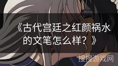 《古代宫廷之红颜祸水的文笔怎么样？》