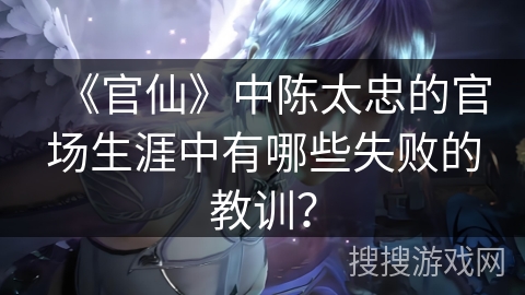 《官仙》中陈太忠的官场生涯中有哪些失败的教训？