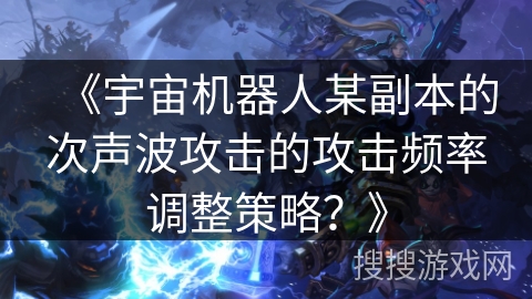 《宇宙机器人某副本的次声波攻击的攻击频率调整策略？》