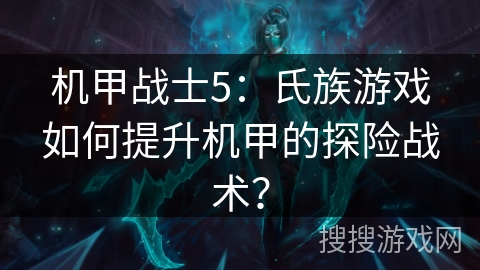 机甲战士5：氏族游戏如何提升机甲的探险战术？