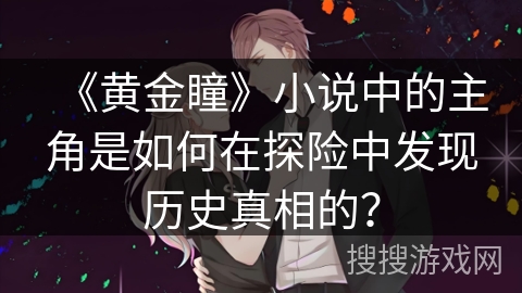 《黄金瞳》小说中的主角是如何在探险中发现历史真相的？