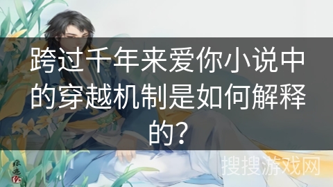 跨过千年来爱你小说中的穿越机制是如何解释的？