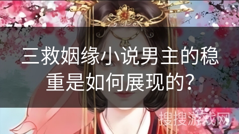 三救姻缘小说男主的稳重是如何展现的?