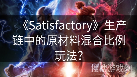 《Satisfactory》生产链中的原材料混合比例玩法？