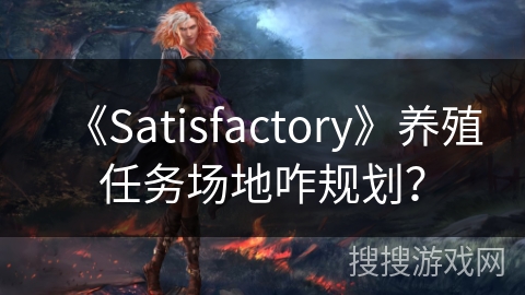 《Satisfactory》养殖任务场地咋规划？